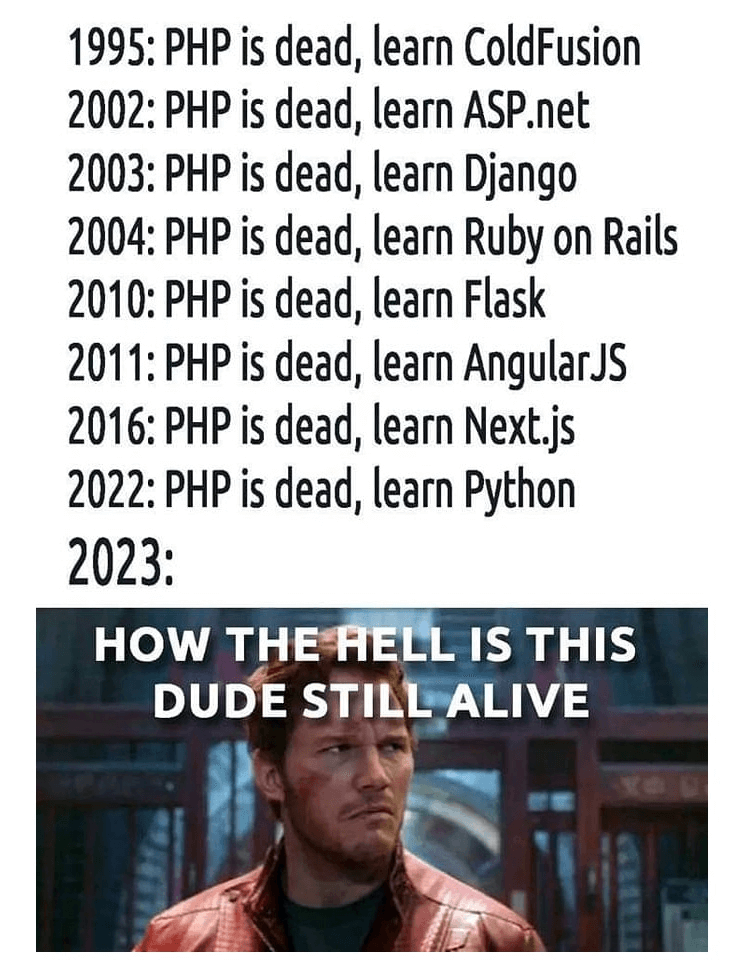 1995: PHP is dead, learn ColdFusion; 2002: PHP is dead, learn ASP.net; 2003: PHP is dead, learn Django; 2010: PHP is dead, learn Flask; 2016: PHP is dead, learn Next.js, 2022: PHP is dead, learn Python; 2023: a screengrab from Guardians of the Galaxy with text reading "How the hell is this dude still alive"